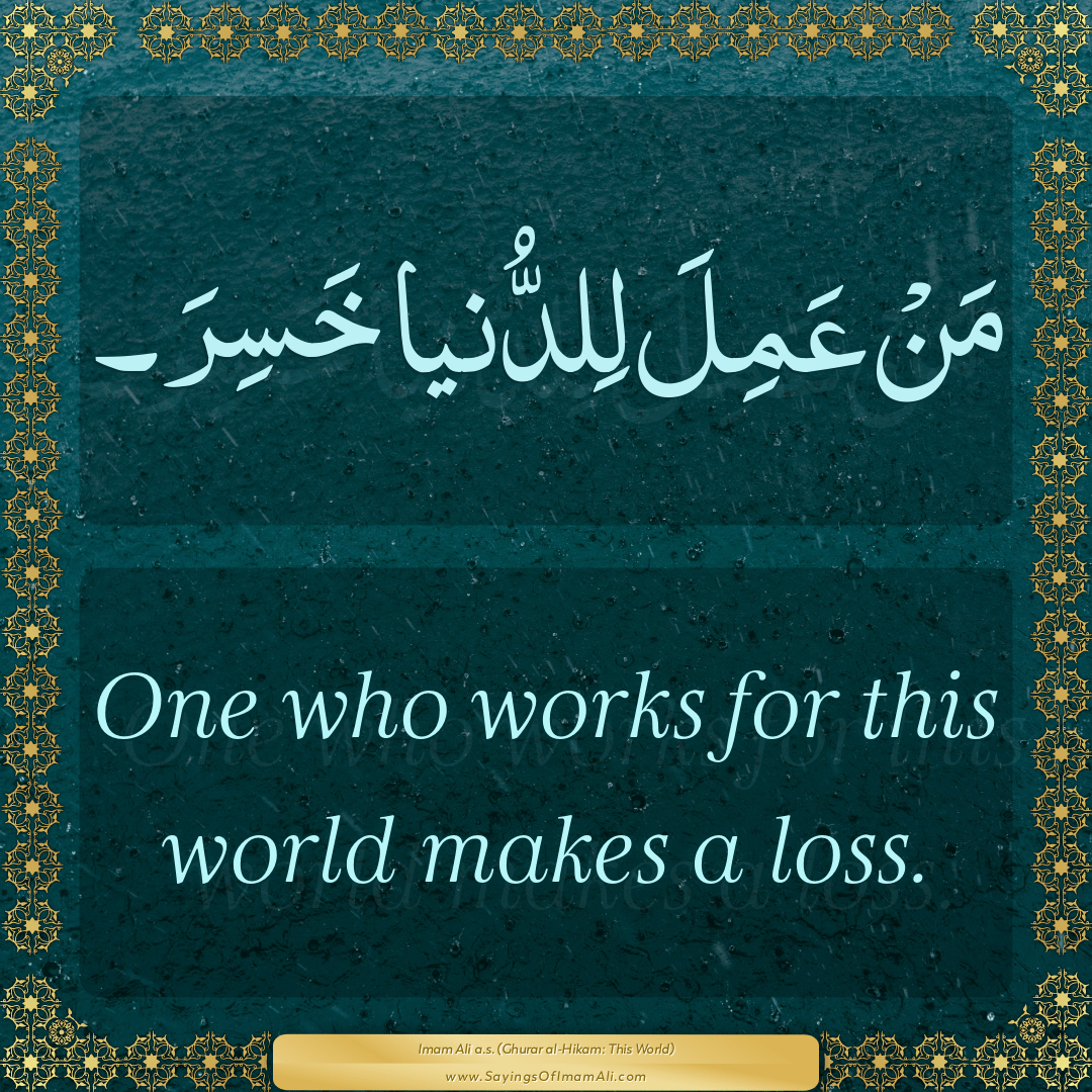 One who works for this world makes a loss.